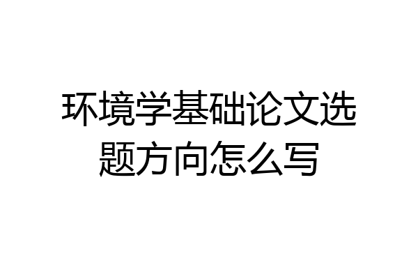 环境学基础论文选题方向怎么写