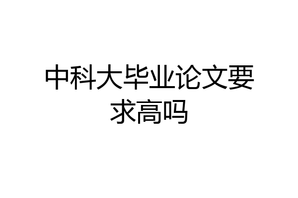 中科大毕业论文要求高吗