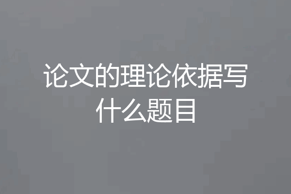 论文的理论依据写什么题目