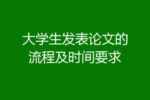 大学生发表论文的流程及时间要求