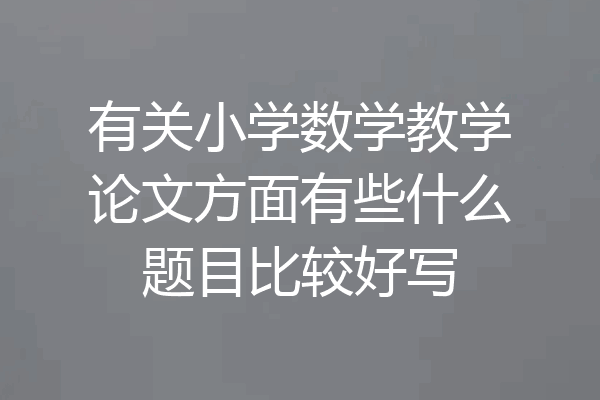 有关小学数学教学论文方面有些什么题目比较好写