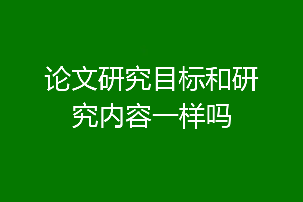 论文研究目标和研究内容一样吗