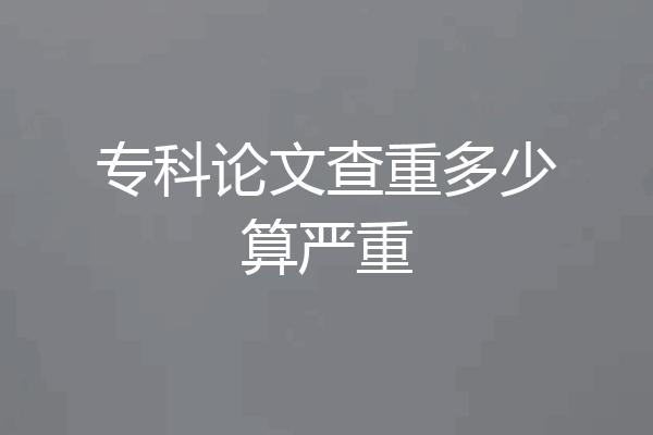 专科论文查重多少算严重