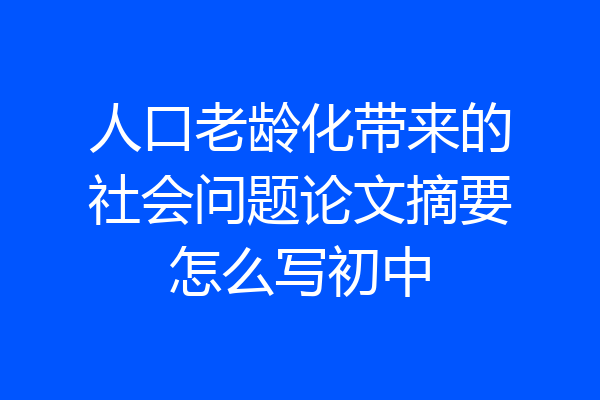 人口老龄化带来的社会问题论文摘要怎么写初中