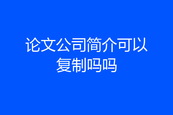 论文公司简介可以复制吗吗