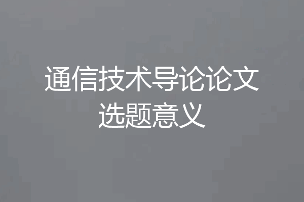 通信技术导论论文选题意义