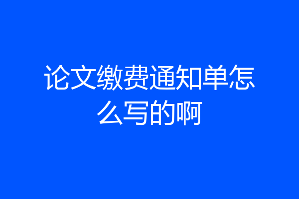 论文缴费通知单怎么写的啊
