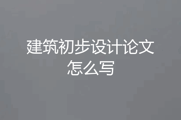 建筑初步设计论文怎么写