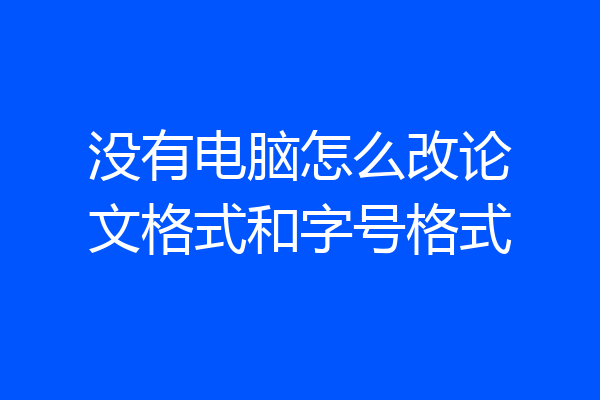 没有电脑怎么改论文格式和字号格式