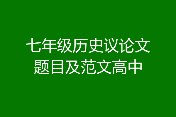 七年级历史议论文题目及范文高中