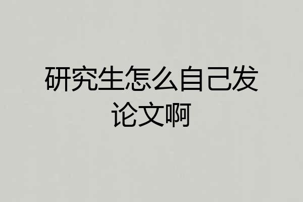 研究生怎么自己发论文啊