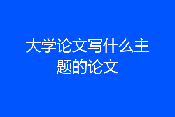 大学论文写什么主题的论文