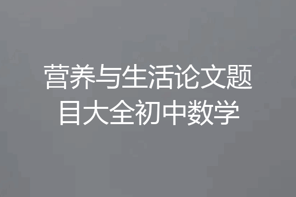 营养与生活论文题目大全初中数学