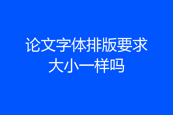 论文字体排版要求大小一样吗
