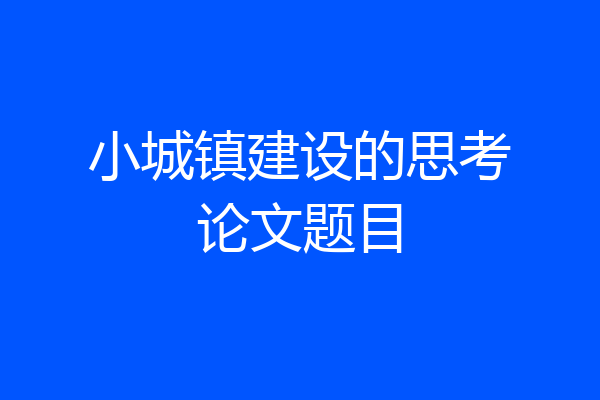 小城镇建设的思考论文题目