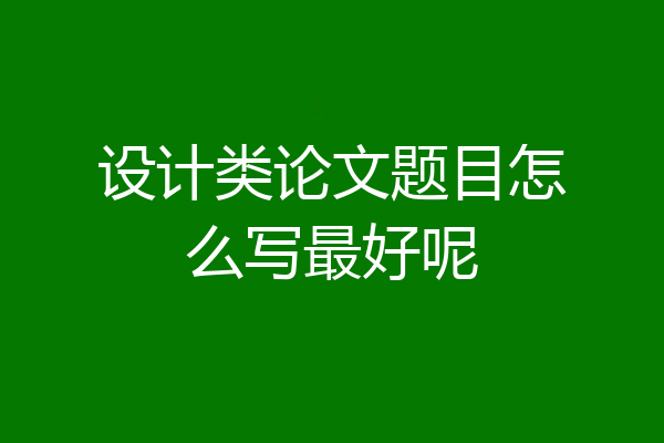 设计类论文题目怎么写最好呢