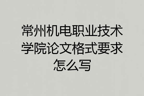 常州机电职业技术学院论文格式要求怎么写