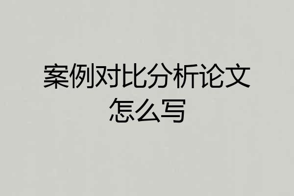 案例对比分析论文怎么写