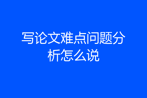 写论文难点问题分析怎么说
