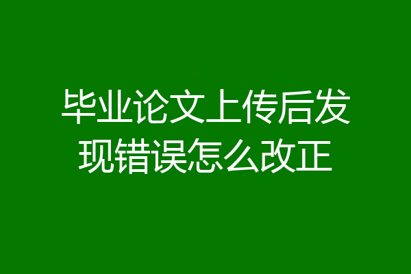毕业论文上传后发现错误怎么改正