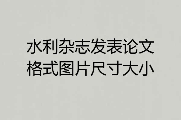 水利杂志发表论文格式图片尺寸大小
