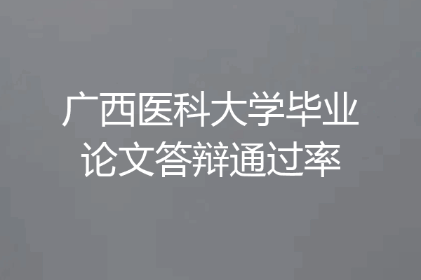 广西医科大学毕业论文答辩通过率