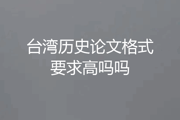 台湾历史论文格式要求高吗吗