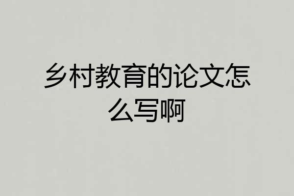乡村教育的论文怎么写啊
