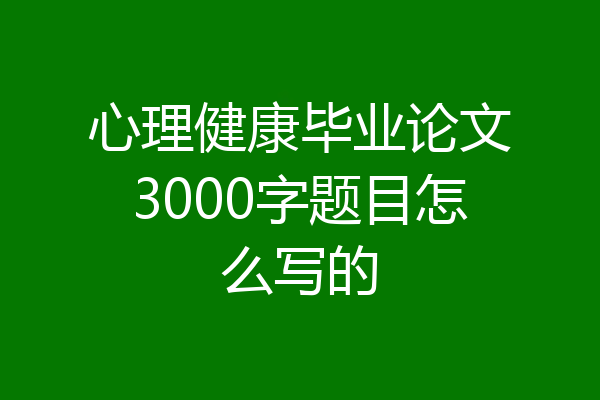 心理健康毕业论文3000字题目怎么写的
