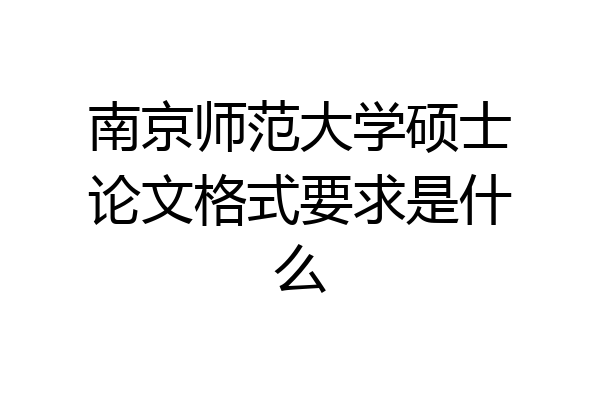 南京师范大学硕士论文格式要求是什么