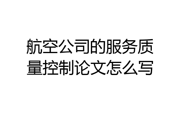 航空公司的服务质量控制论文怎么写