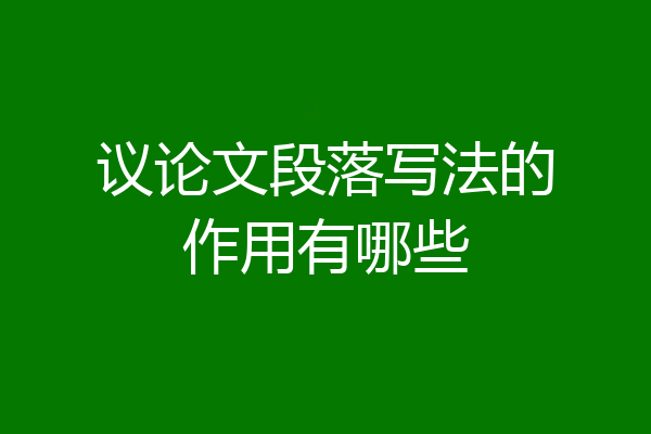 议论文段落写法的作用有哪些