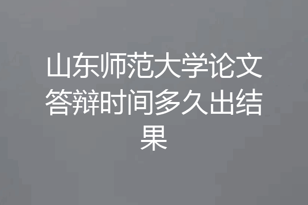 山东师范大学论文答辩时间多久出结果