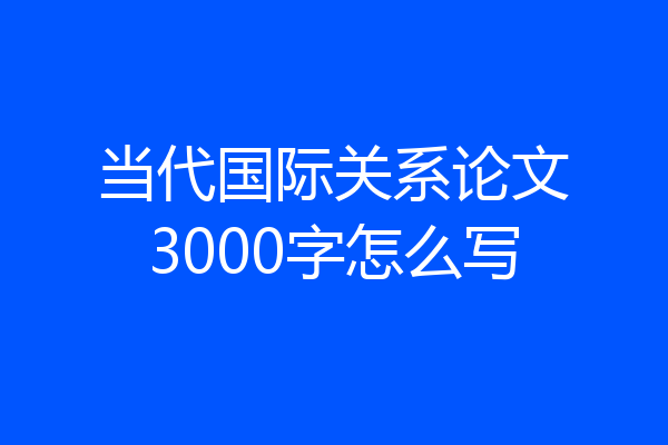 当代国际关系论文3000字怎么写