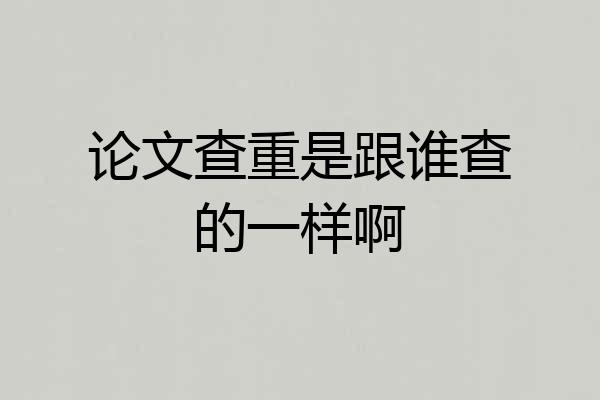 论文查重是跟谁查的一样啊