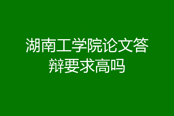 湖南工学院论文答辩要求高吗