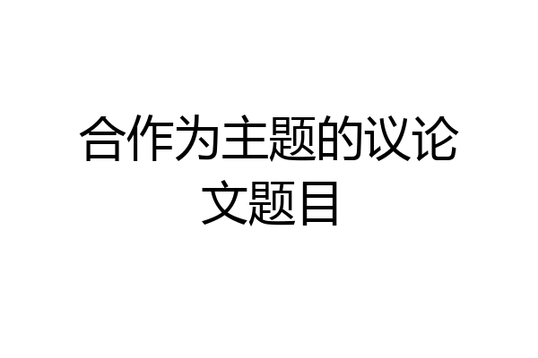 合作为主题的议论文题目