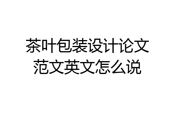 茶叶包装设计论文范文英文怎么说