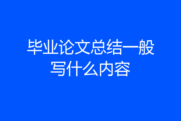 毕业论文总结一般写什么内容