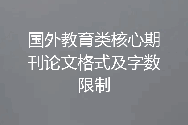 国外教育类核心期刊论文格式及字数限制