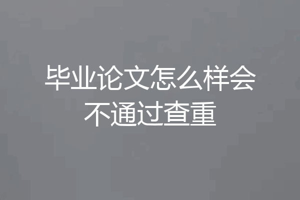 毕业论文怎么样会不通过查重