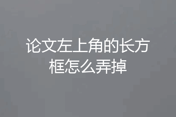 论文左上角的长方框怎么弄掉