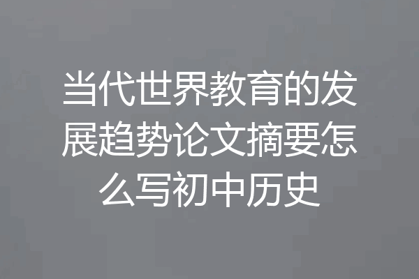 当代世界教育的发展趋势论文摘要怎么写初中历史