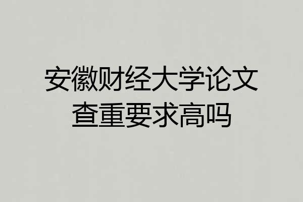 安徽财经大学论文查重要求高吗
