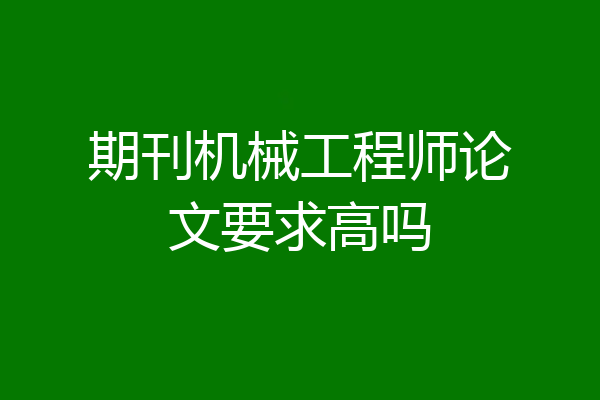 期刊机械工程师论文要求高吗