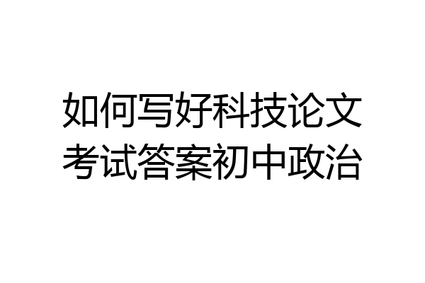 如何写好科技论文考试答案初中政治