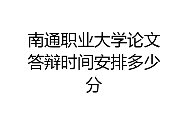 南通职业大学论文答辩时间安排多少分
