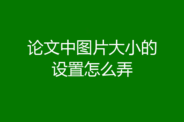 论文中图片大小的设置怎么弄
