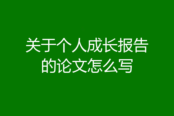 关于个人成长报告的论文怎么写
