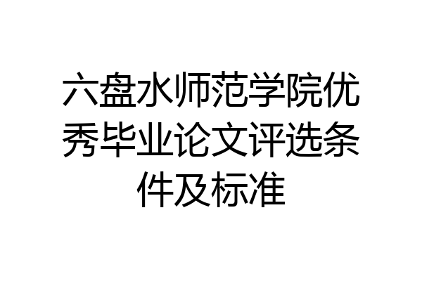 六盘水师范学院优秀毕业论文评选条件及标准